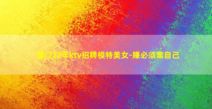 厦门22年ktv招聘模特美女-赚必须靠自己