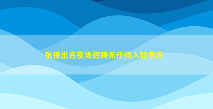 张掖出名夜场招聘无任何入职费用